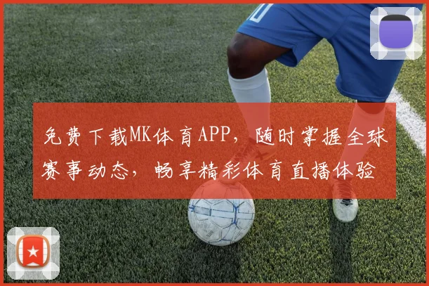 免费下载MK体育APP，随时掌握全球赛事动态，畅享精彩体育直播体验