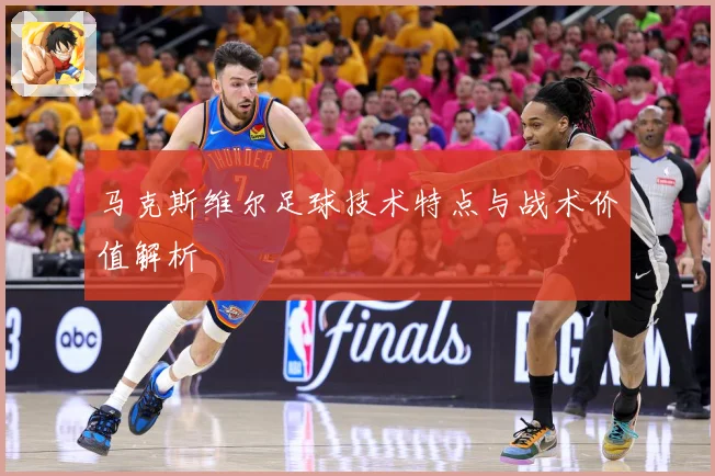 马克斯维尔足球技术特点与战术价值解析