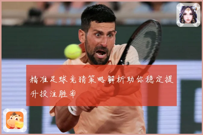 精准足球竞猜策略解析助你稳定提升投注胜率
