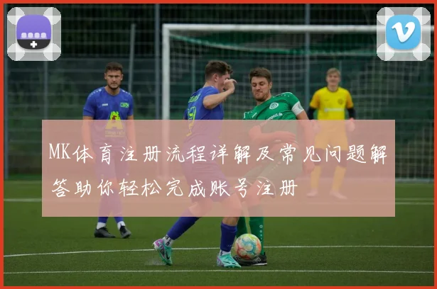 MK体育注册流程详解及常见问题解答助你轻松完成账号注册