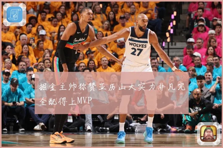 掘金主帅称赞亚历山大实力非凡完全配得上MVP