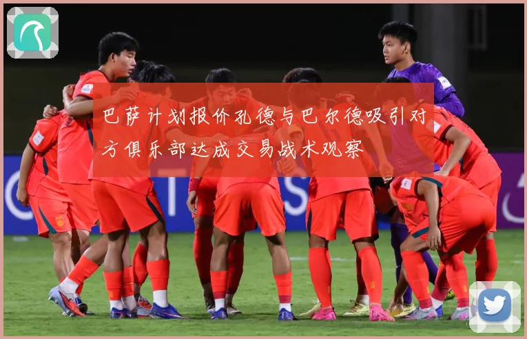 巴萨计划报价孔德与巴尔德吸引对方俱乐部达成交易战术观察