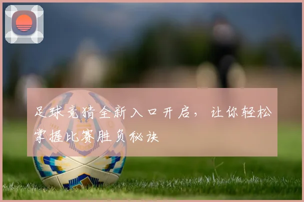 足球竞猜全新入口开启，让你轻松掌握比赛胜负秘诀