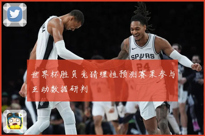 世界杯胜负竞猜理性预测赛果参与互动数据研判