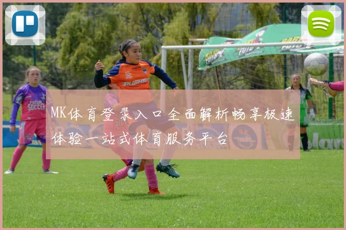 MK体育登录入口全面解析畅享极速体验一站式体育服务平台