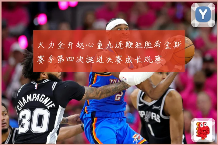 火力全开赵心童九连鞭狂胜希金斯赛季第四次挺进决赛成长观察