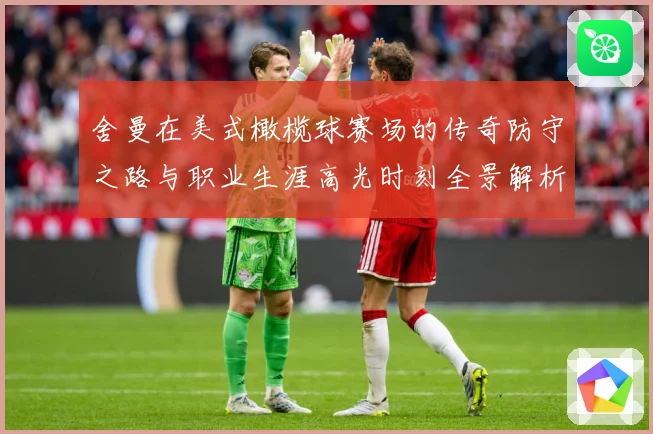 舍曼在美式橄榄球赛场的传奇防守之路与职业生涯高光时刻全景解析