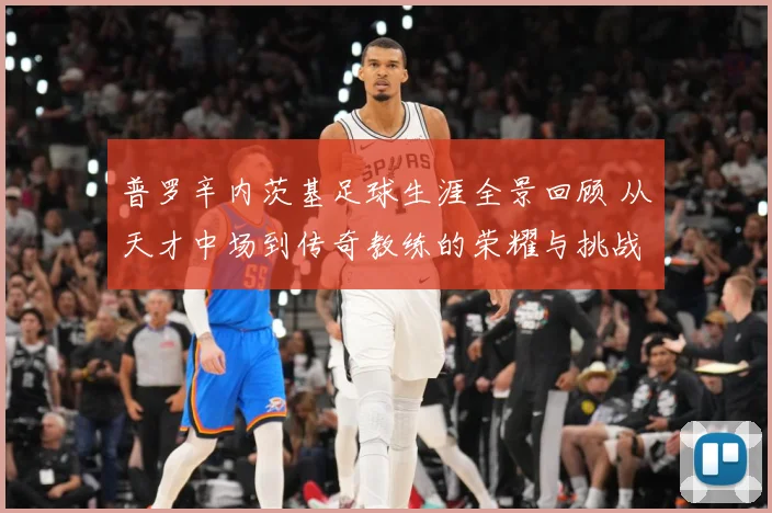 普罗辛内茨基足球生涯全景回顾 从天才中场到传奇教练的荣耀与挑战历程探秘