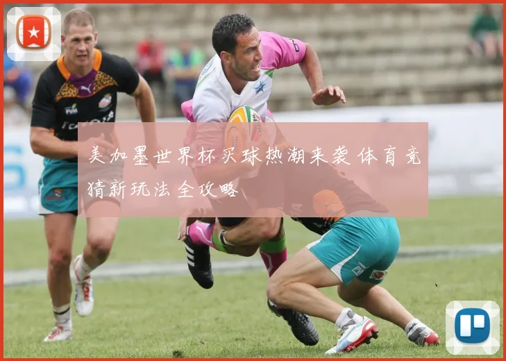 美加墨世界杯买球热潮来袭 体育竞猜新玩法全攻略