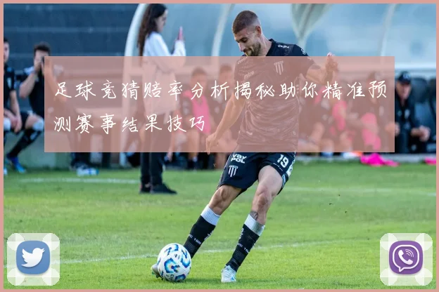 足球竞猜赔率分析揭秘助你精准预测赛事结果技巧