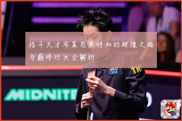 格斗天才布莱恩奥特加的辉煌之路与巅峰对决全解析
