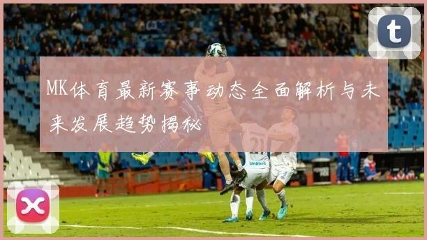 MK体育最新赛事动态全面解析与未来发展趋势揭秘