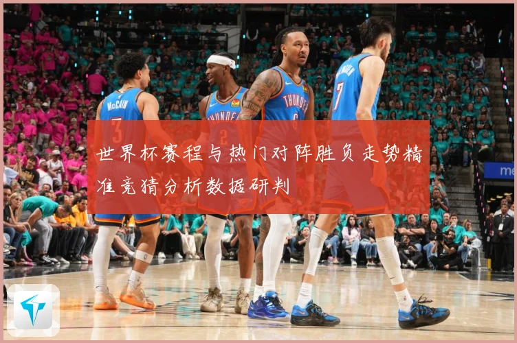 世界杯赛程与热门对阵胜负走势精准竞猜分析数据研判