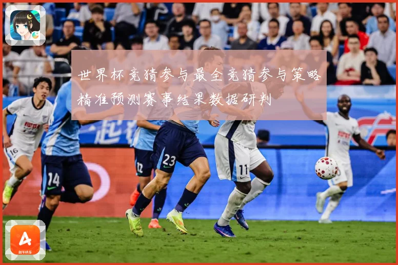 世界杯竞猜参与最全竞猜参与策略精准预测赛事结果数据研判