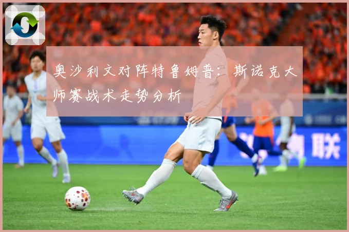 奥沙利文对阵特鲁姆普：斯诺克大师赛战术走势分析