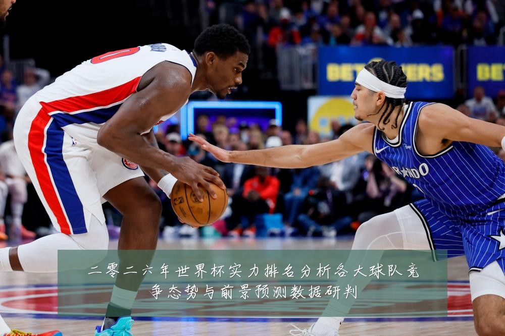 二零二六年世界杯实力排名分析各大球队竞争态势与前景预测数据研判