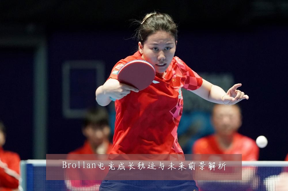 Brollan电竞成长轨迹与未来前景解析