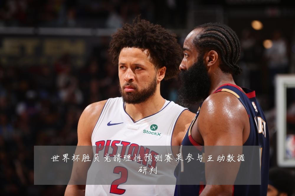 世界杯胜负竞猜理性预测赛果参与互动数据研判