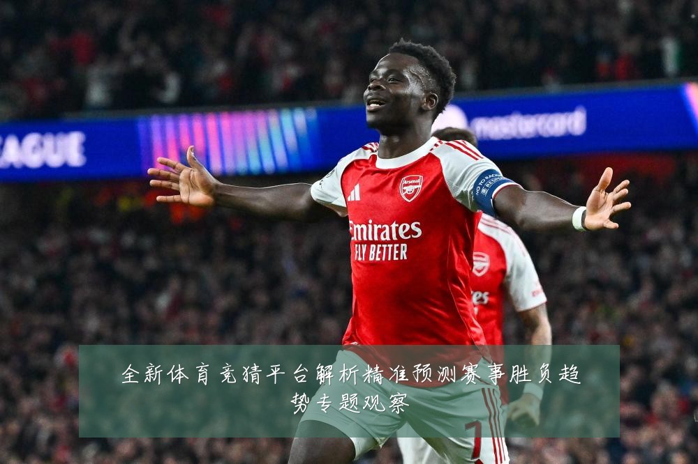 全新体育竞猜平台解析精准预测赛事胜负趋势专题观察