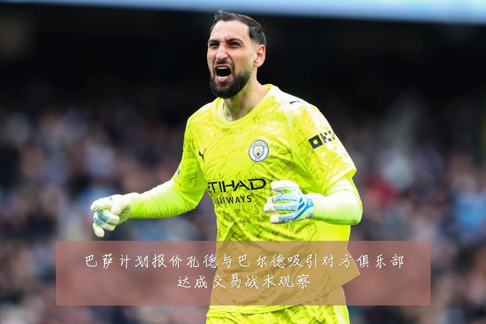 巴萨计划报价孔德与巴尔德吸引对方俱乐部达成交易战术观察
