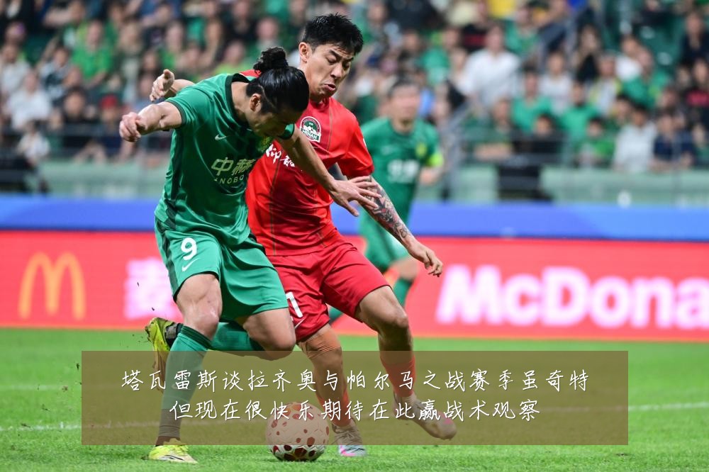 塔瓦雷斯谈拉齐奥与帕尔马之战赛季虽奇特但现在很快乐期待在此赢战术观察